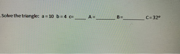Solved Solve the triangle: a = 10 b=4 c=... C=320 | Chegg.com