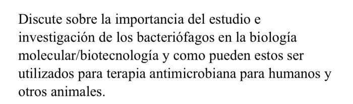 Discute sobre la importancia del estudio e investigación de los bacteriófagos en la biología molecular/biotecnología y como p