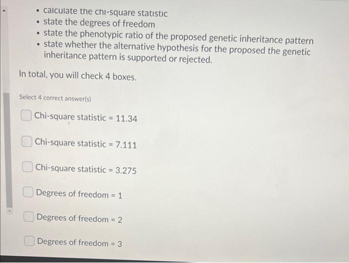 - calculate the chi-square statıstic - state the degrees of freedom - state the phenotypic ratio of the proposed genetic inhe