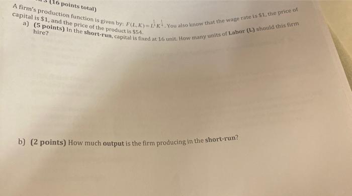 A firms production function is given by: \( F(L, K)=L^{\prime} K^{\prime} \). You also know that the wage rate is \( \$ 1 \)