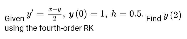 Given = ³, y (0) = 1, h = 0.5. y x-y 2 using the fourth-order RK Find y (2)