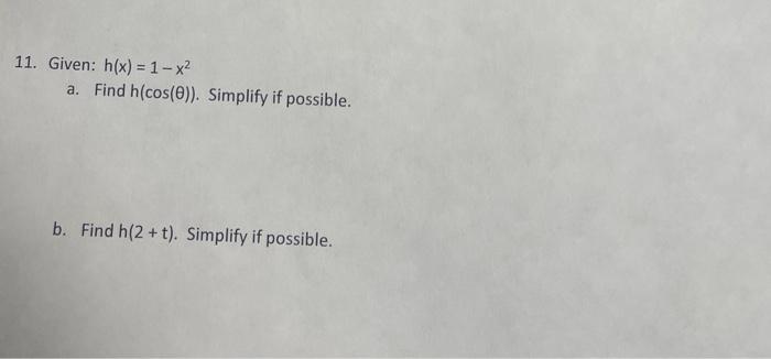 11. Given: \( h(x)=1-x^{2} \) a. Find \( h(\cos (\theta)) \). Simplify if possible. b. Find \( h(2+t) \). Simplify if possibl