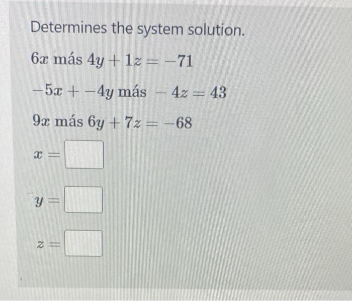 Determines the system solution. \( 6 x \) más \( 4 y+1 z=-71 \) \( -5 x+-4 y \) más \( -4 z=43 \) \( 9 x \) más \( 6 y+7 z=-6