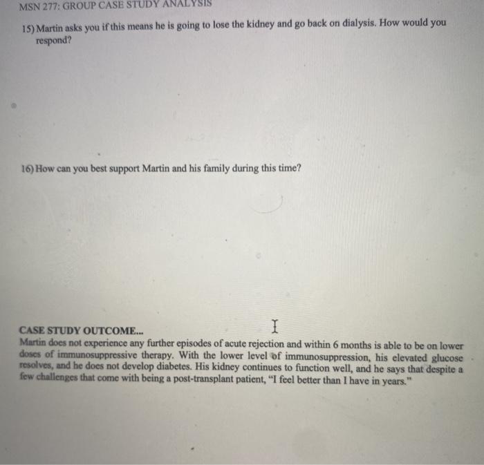 MSN 277: GROUP CASE STUDY ANALYSIS 15) Martin asks you if this means he is going to lose the kidney and go back on dialysis.