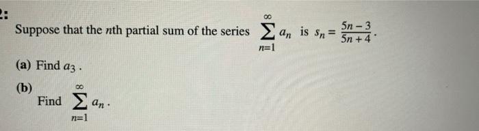 Suppose that the nth partial sum of the series
(a) Find a3.
(b)
8
Find ?an·
n=1
? an is sn =
n=1
5n-3
5n+4