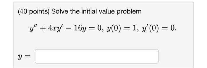 (40 points) Solve the initial value problem \[ y^{\prime \prime}+4 x y^{\prime}-16 y=0, y(0)=1, y^{\prime}(0)=0 \] \[ y= \]