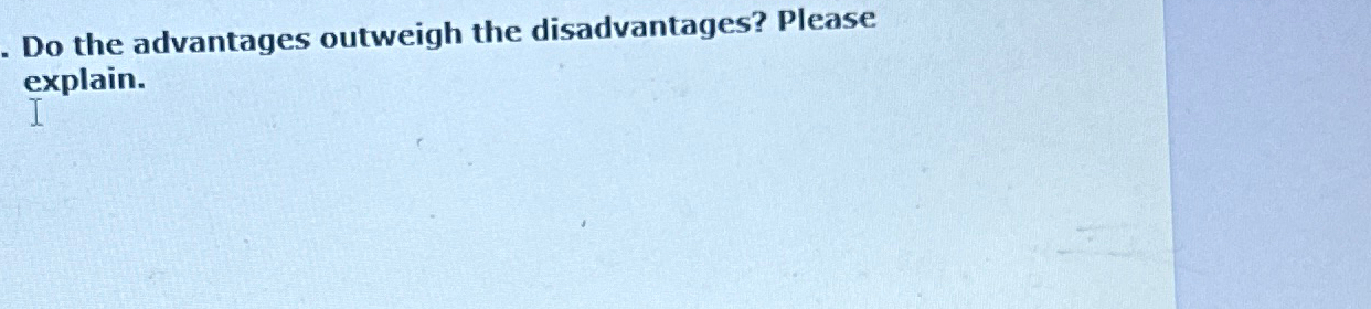 Solved Do the advantages outweigh the disadvantages? Please | Chegg.com