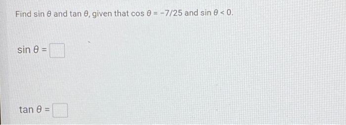 Find \( \sin \theta \) and \( \tan \theta \), given that \( \cos \theta=-7 / 25 \) and \( \sin \theta<0 \).
\[
\sin \theta=
\