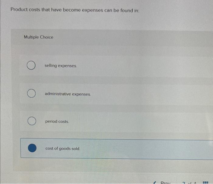 Product costs that have become expenses can be found in:
Multiple Choice
selling expenses.
administrative expenses.
period co