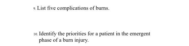 9. List five complications of burns. 10. Identify the priorities for a patient in the emergent phase of a burn injury.