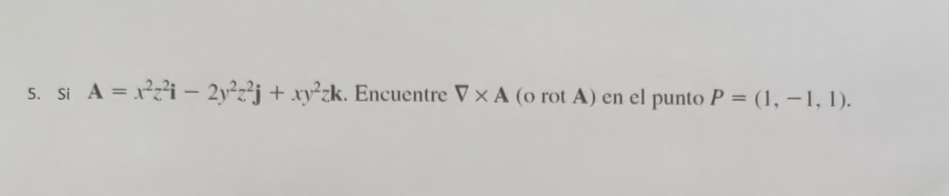 5. Si \( \mathbf{A}=x^{2} z^{2} \mathbf{i}-2 y^{2} z^{2} \mathbf{j}+x y^{2} z \mathbf{k} \). Encuentre \( \nabla \times \math