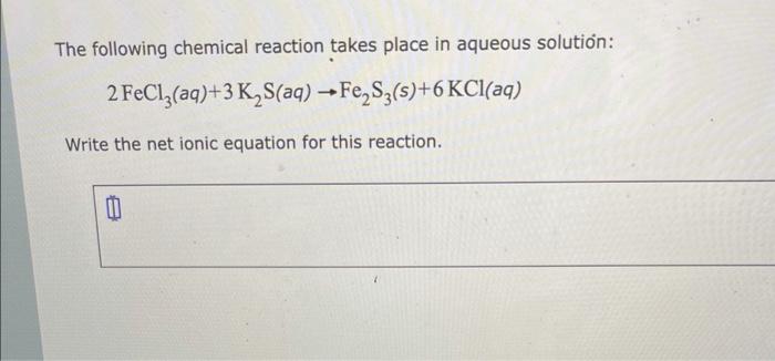 The following chemical reaction takes place in aqueous solution:
\[
2 \mathrm{FeCl}_{3}(a q)+3 \mathrm{~K}_{2} \mathrm{~S}(a 