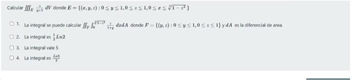 Calcular \( \int f \int_{E} \frac{z}{y+1} d V \) donde \( E=\left\{(x, y, z): 0 \leq y \leq 1,0 \leq z \leq 1,0 \leq x \leq \