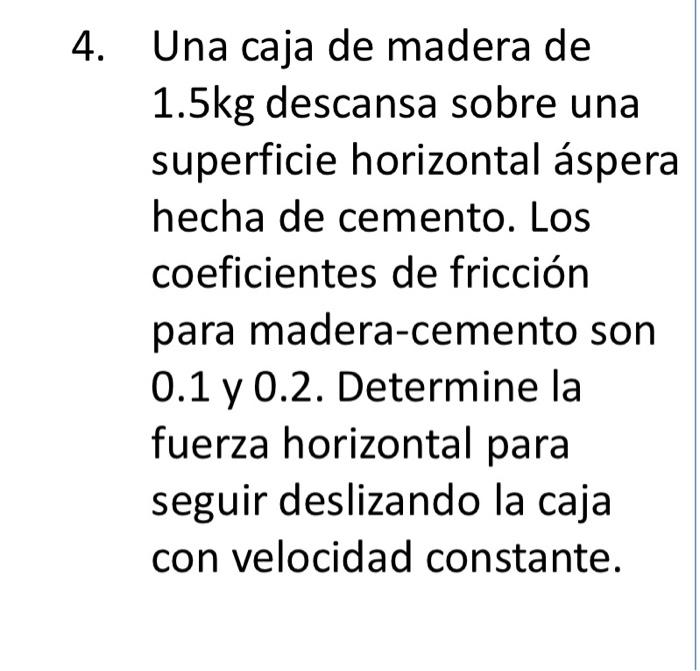 Una caja de madera de \( 1.5 \mathrm{~kg} \) descansa sobre una superficie horizontal áspera hecha de cemento. Los coeficient