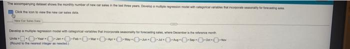 The accompanying
dataset shows the monthly number of new car sales in the last three years Develop a multiple regression mode