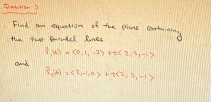 Find an equation of the plane containing the two pirnkel lines
\[
\vec{r},(t)=\langle 0,1,-2\rangle+t\langle 2,3,-1\rangle
\]