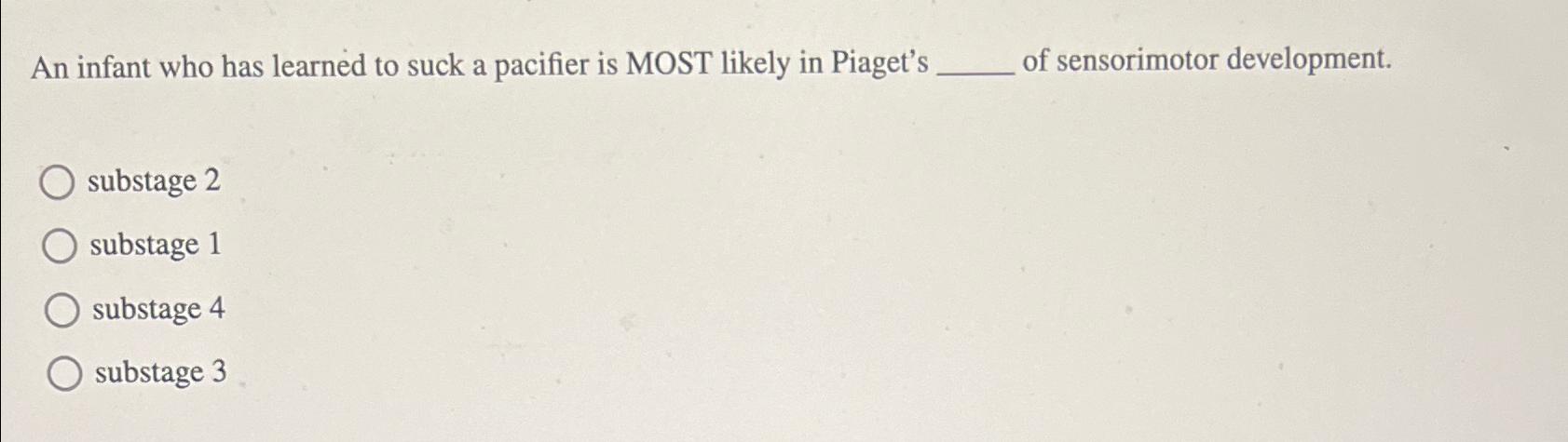 Solved An infant who has learned to suck a pacifier is MOST | Chegg.com