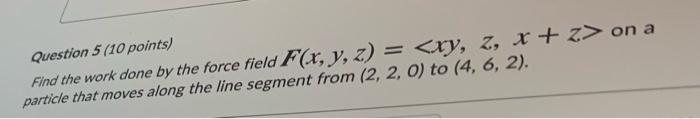 Solved Question 5 (10 points) Find the work done by the | Chegg.com