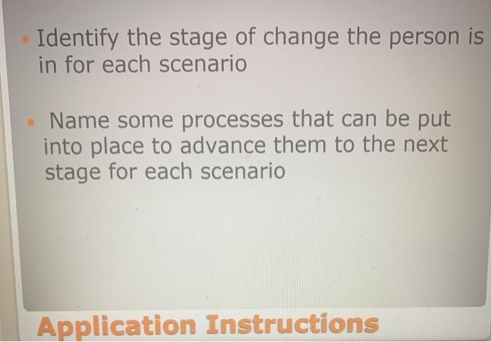 Identify the stage of change the person is in for each scenario Name some processes that can be put into place to advance the