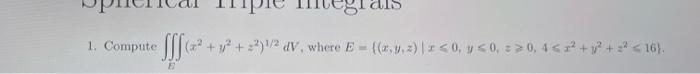 1. Compute \( \iiint_{E}\left(x^{2}+y^{2}+z^{2}\right)^{1 / 2} d V \), where \( E=\left\{(x, y, z) \mid x \leqslant 0, y \leq