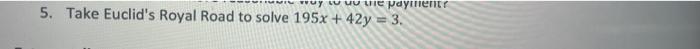 muy w u le payment 5. Take Euclids Royal Road to solve 195x+42y = 3.