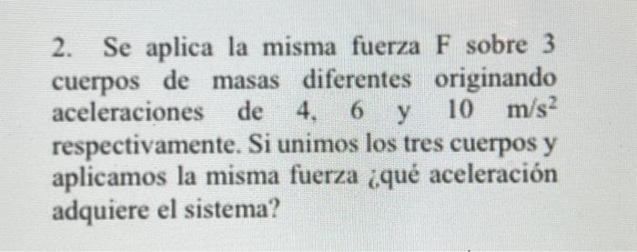 2. Se aplica la misma fuerza \( F \) sobre 3 cuerpos de masas diferentes originando aceleraciones de 4,6 y \( 10 \mathrm{~m}