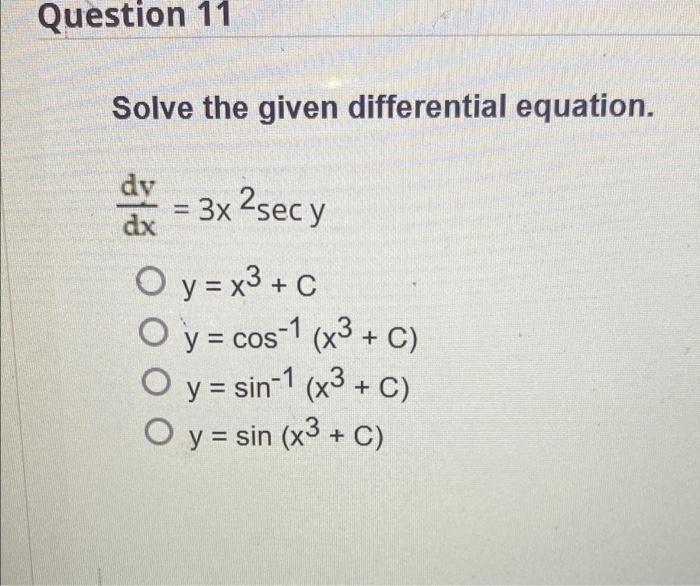 Question 11 Solve the given differential equation. dv dx = 3x ²sec y O y = x³ + C O y = cos-1 (x3 + C) O y = sin-1 (x³ + C) O