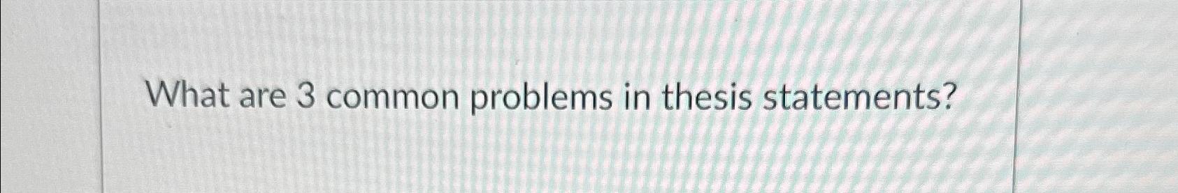 what are 3 common problems in thesis statements