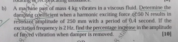 Solved b) ﻿A machine part of mass 4kg ﻿vibrates in a viscous | Chegg.com