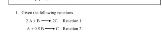 Solved 1. Given The Following Reactions 2 A+B -2C Reaction 1 | Chegg.com