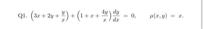 Q1. \( \left(3 x+2 y+\frac{y}{x}\right)+\left(1+x+\frac{4 y}{x}\right) \frac{d y}{d x}=0, \quad \mu(x, y)=x \).