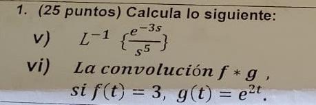 1. (25 puntos) Calcula lo siguiente: v) \( L^{-1}\left\{\frac{e^{-3 s}}{s^{5}}\right\} \) vi) La convolución \( f * g \), si