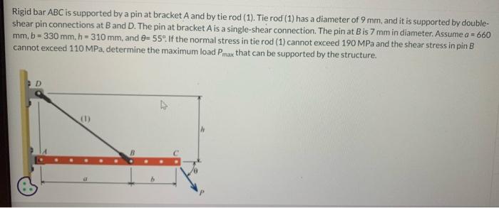 Rigid bar ABC is supported by a pin at bracket \( A \) and by tie rod (1). Tie rod (1) has a diameter of \( 9 \mathrm{~mm} \)