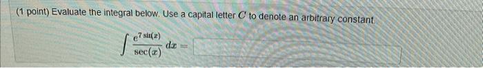 (1 point) Evaluate the integral below. Use a capital letter \( C \) to denote an arbitrary constant
\[
\int \frac{e^{7 \sin (