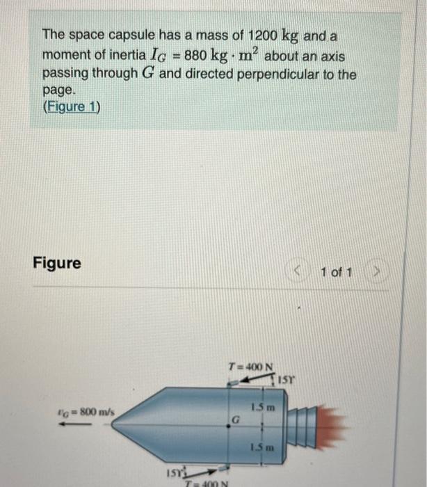 The space capsule has a mass of \( 1200 \mathrm{~kg} \) and a moment of inertia \( I_{G}=880 \mathrm{~kg} \cdot \mathrm{m}^{2