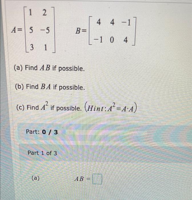 Solved 4 -6 0 4 A= and B= 2 6 2 -2 - Find AB if possible. | Chegg.com