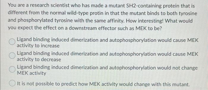 Solved You are a research scientist who has made a mutant | Chegg.com