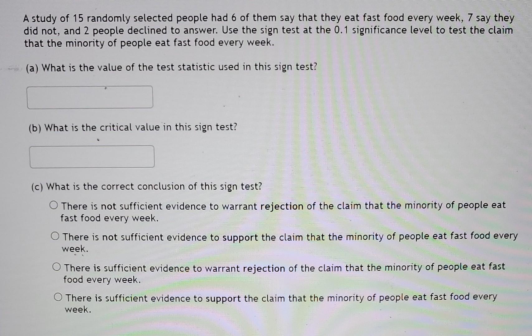 A study of 15 randomly selected people had 6 of them say that they eat fast food every week, 7 say they did not, and 2 people