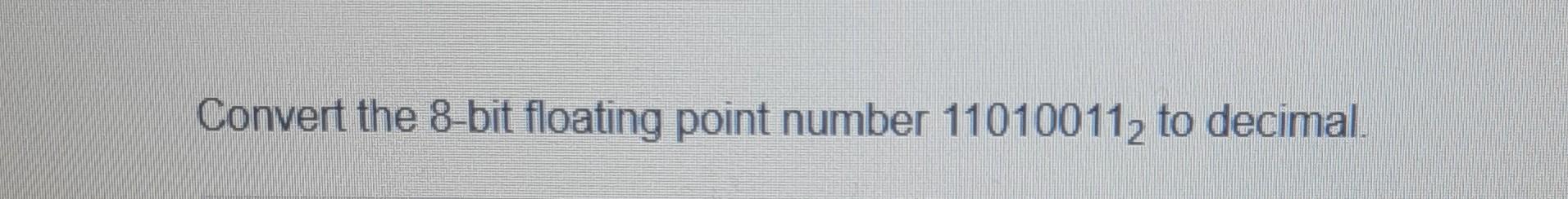 Solved Convert The 8 Bit Floating Point Number 110100112 To Chegg Solved Convert The 8 Bit Floating Point Number 110100112 To Chegg