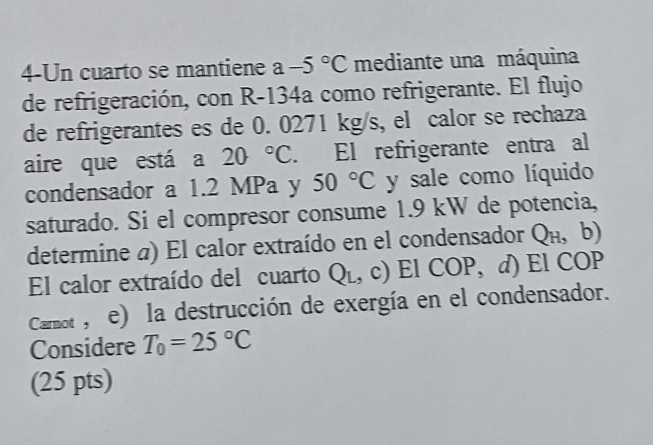 4-Un cuarto se mantiene a \( -5^{\circ} \mathrm{C} \) mediante una máquina de refrigeración, con R-134a como refrigerante. El