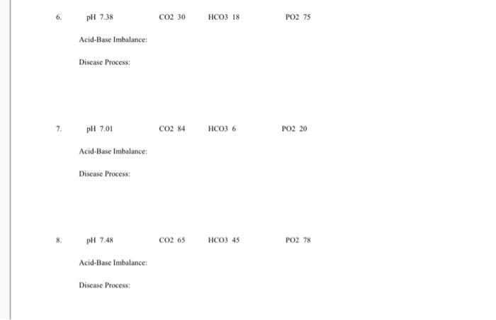 pH 7.38 CO2 30 HCO3 18 PO2 75 Acid-Base Imbalance: Disease Process: 7. pH 7.01 CO2 84 HCO36 PO2 20 Acid-Base Imbalance: Disea