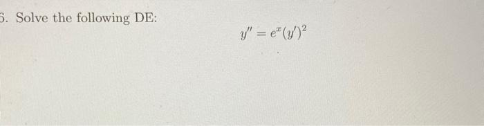 5. Solve the following DE: \[ y^{\prime \prime}=e^{x}\left(y^{\prime}\right)^{2} \]