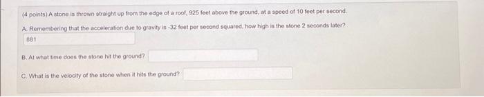 4 points) A stone is thrown straight up from the edge of a roof, 925 feet above the ground, at a speed of 10 foet pet second.