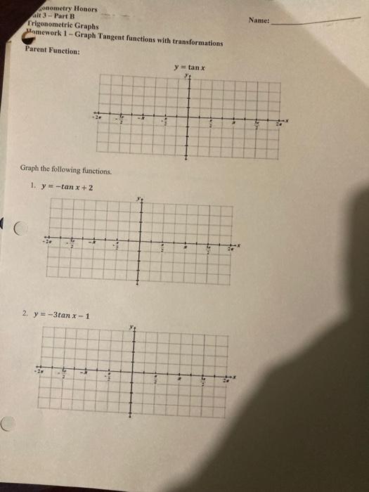 anometry Honory
alt 3 - Part 13
Trigonometric Graphs
Nane:
Womework 1 - Graph Tangent functions with transfornations
Pareat F