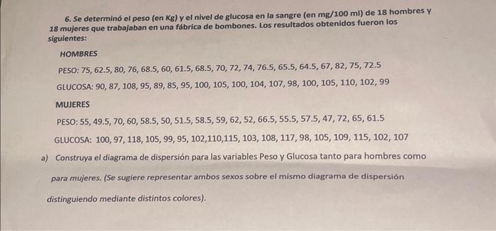 6. Se determinó el peso (en \( \mathrm{Kg} \) ) y el nivel de glucosa en la sangre (en \( \mathrm{mg} / 100 \mathrm{ml} \) )