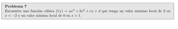 Problema 7 Encuentre una función cúbica \( f(x)=a x^{3}+b x^{2}+c x+d \) que tenga un valor máximo local de 3 en \( x=-2 \) y