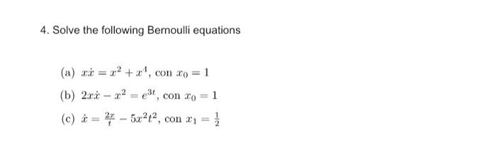 4. Solve the following Bernoulli equations (a) xử = ta con 20=1 (b) 2xx -x²=e³t, con xo = 1 (c) à = 25x²1², con x₁ =