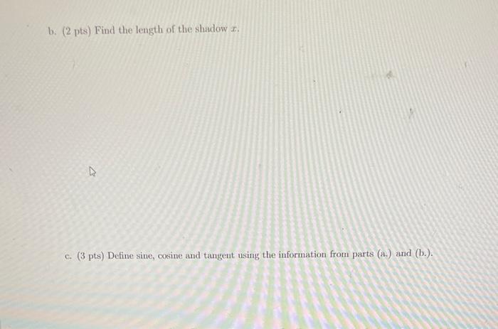 b. ( \( 2 p t s \) ) Find the length of the shadow \( x \).
c. (3 pts) Define sine, cosine and tangent using the information 