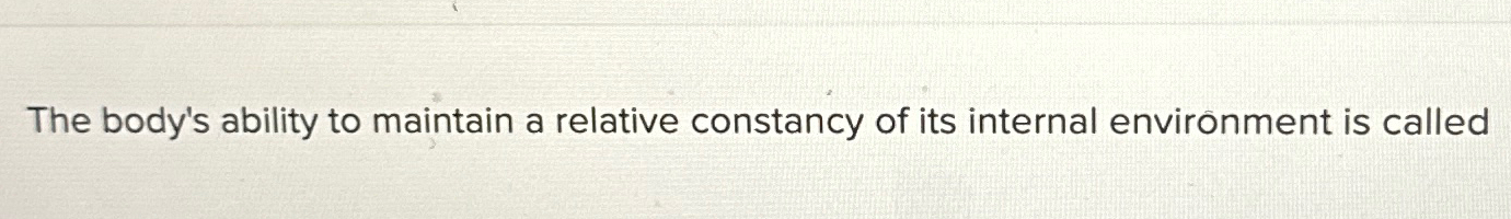 Solved The body's ability to maintain a relative constancy | Chegg.com