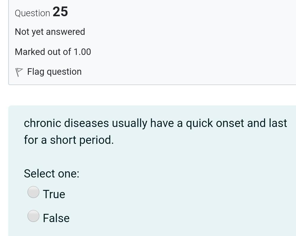 Question 25 Not yet answered Marked out of 1.00 P Flag question chronic diseases usually have a quick onset and last for a sh